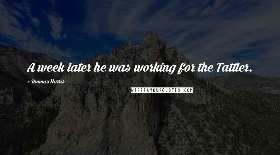 Thomas Harris Quotes: A week later he was working for the Tattler.