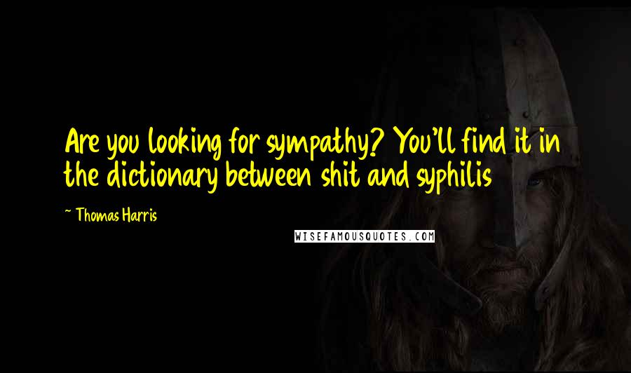 Thomas Harris Quotes: Are you looking for sympathy? You'll find it in the dictionary between shit and syphilis