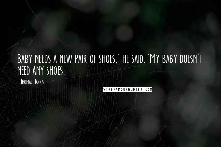 Thomas Harris Quotes: Baby needs a new pair of shoes,' he said. 'My baby doesn't need any shoes.