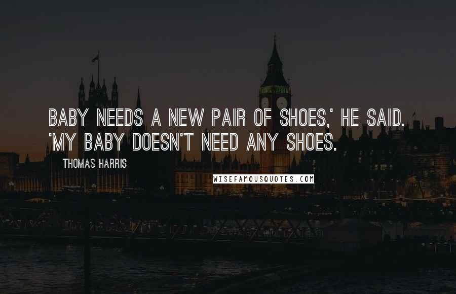 Thomas Harris Quotes: Baby needs a new pair of shoes,' he said. 'My baby doesn't need any shoes.