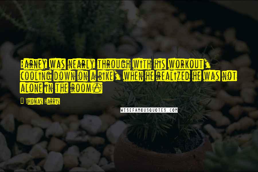 Thomas Harris Quotes: Barney was nearly through with his workout, cooling down on a bike, when he realized he was not alone in the room.