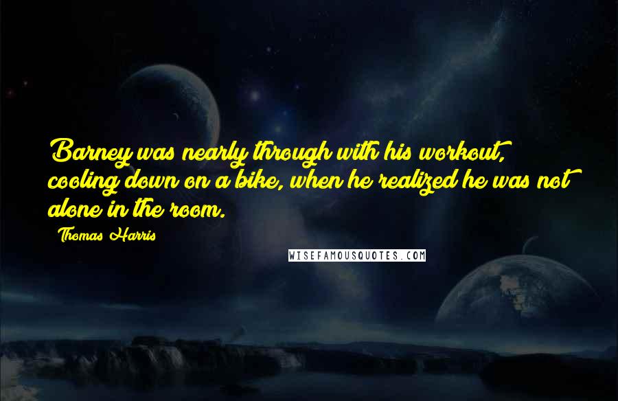 Thomas Harris Quotes: Barney was nearly through with his workout, cooling down on a bike, when he realized he was not alone in the room.