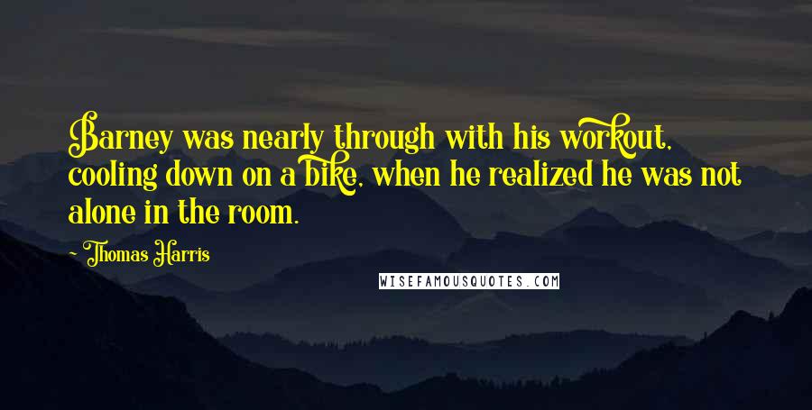 Thomas Harris Quotes: Barney was nearly through with his workout, cooling down on a bike, when he realized he was not alone in the room.