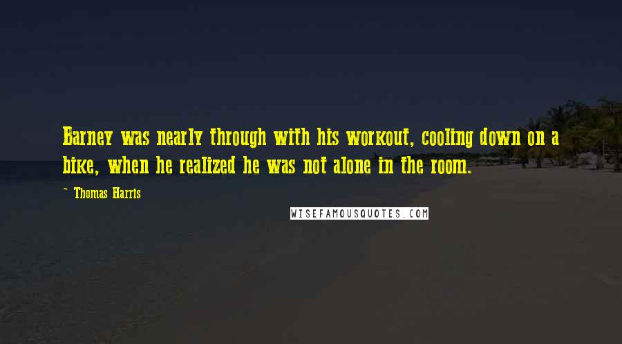 Thomas Harris Quotes: Barney was nearly through with his workout, cooling down on a bike, when he realized he was not alone in the room.