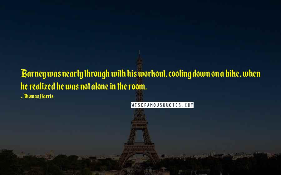 Thomas Harris Quotes: Barney was nearly through with his workout, cooling down on a bike, when he realized he was not alone in the room.