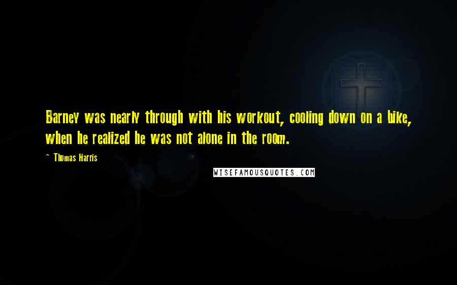 Thomas Harris Quotes: Barney was nearly through with his workout, cooling down on a bike, when he realized he was not alone in the room.