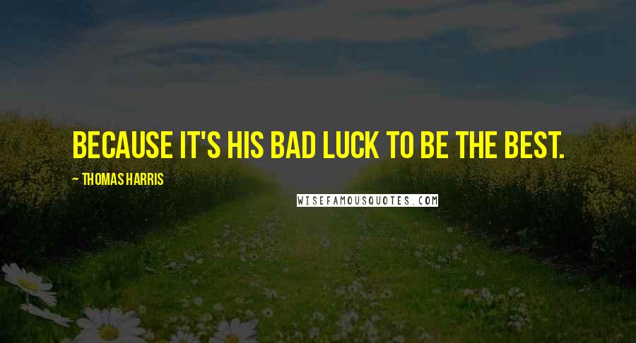 Thomas Harris Quotes: Because it's his bad luck to be the best.