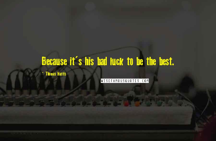 Thomas Harris Quotes: Because it's his bad luck to be the best.