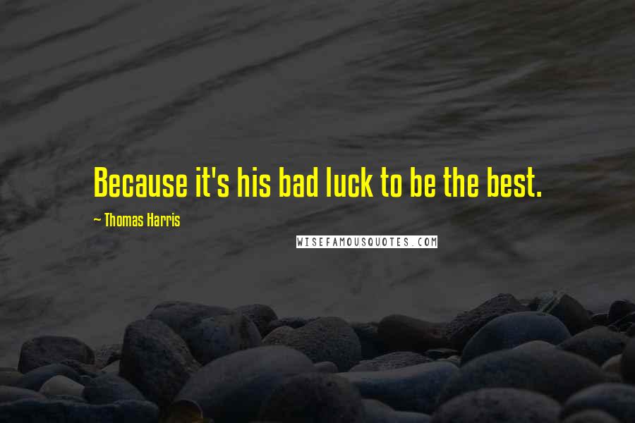 Thomas Harris Quotes: Because it's his bad luck to be the best.