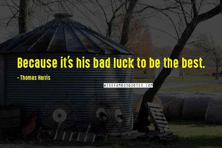 Thomas Harris Quotes: Because it's his bad luck to be the best.