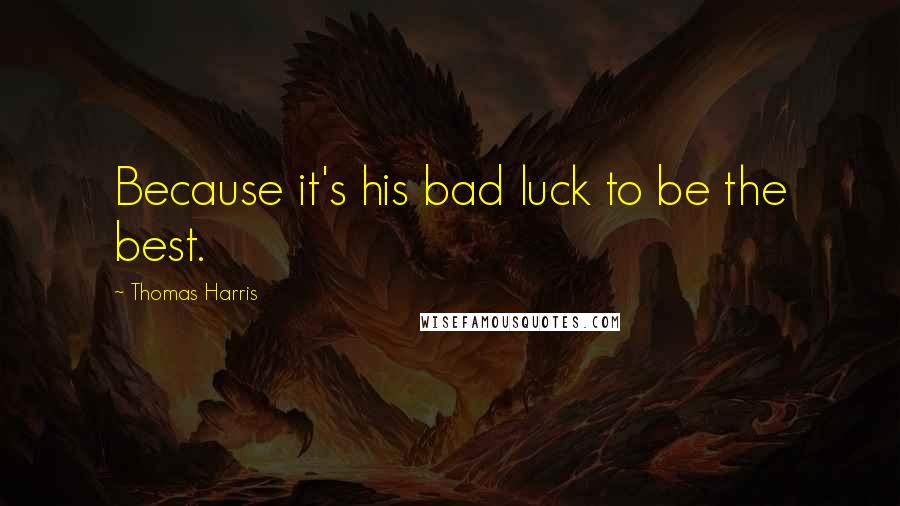 Thomas Harris Quotes: Because it's his bad luck to be the best.