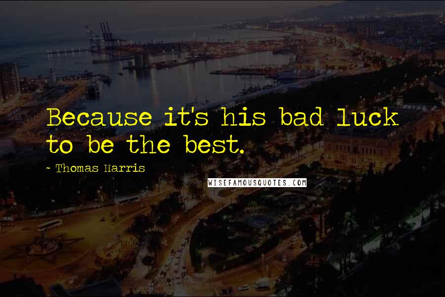 Thomas Harris Quotes: Because it's his bad luck to be the best.