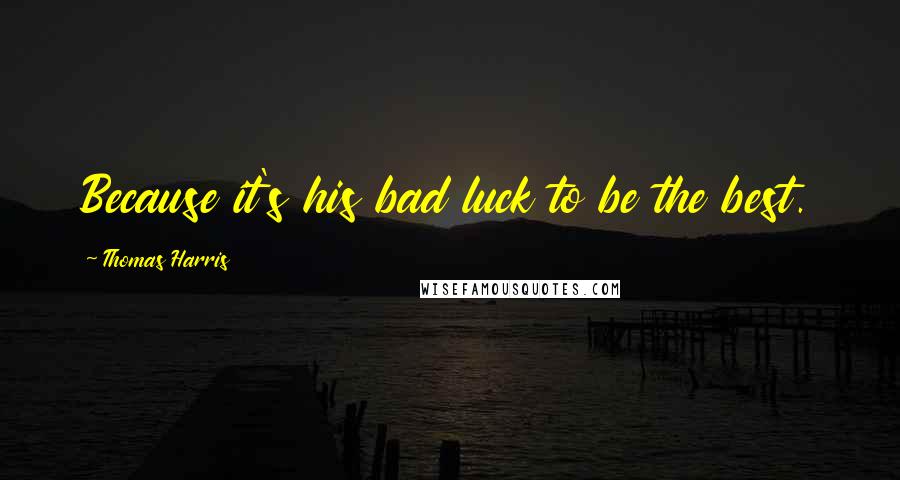 Thomas Harris Quotes: Because it's his bad luck to be the best.