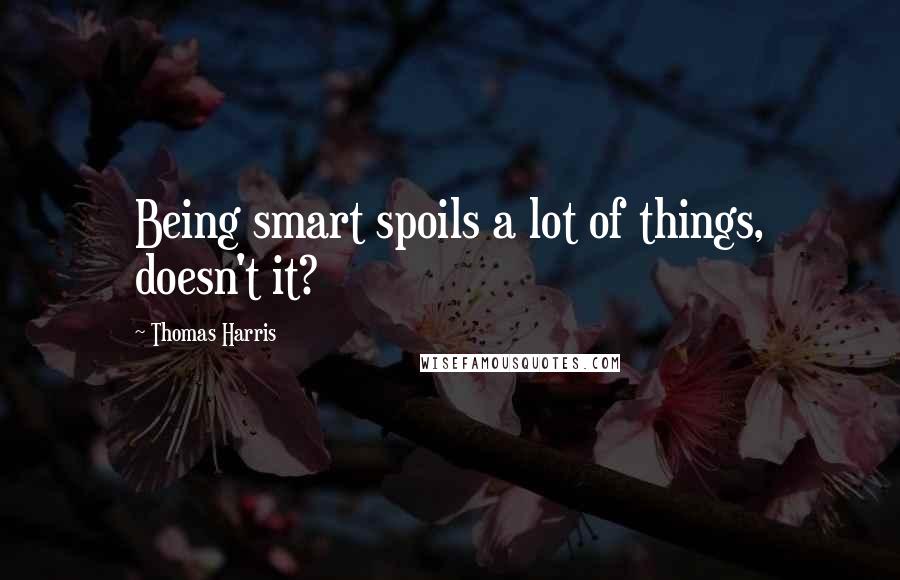 Thomas Harris Quotes: Being smart spoils a lot of things, doesn't it?