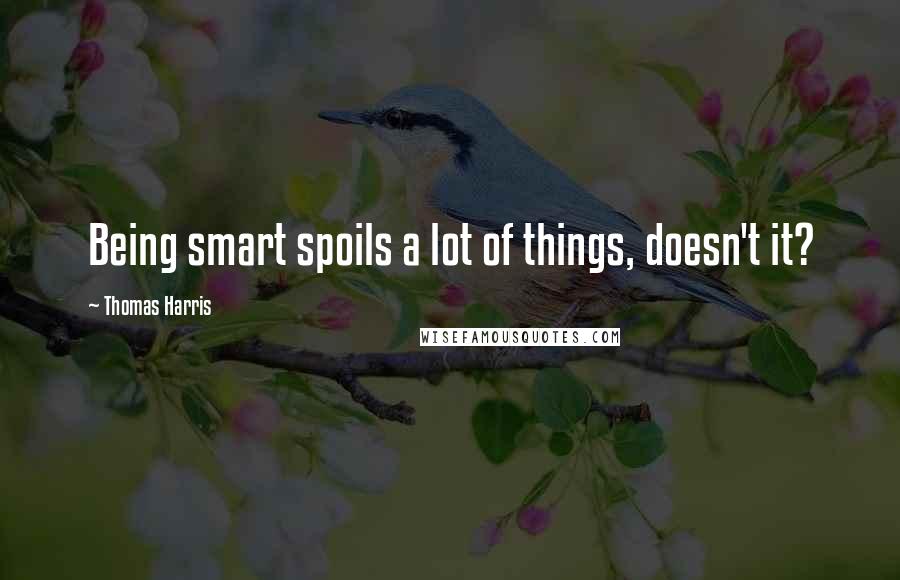 Thomas Harris Quotes: Being smart spoils a lot of things, doesn't it?