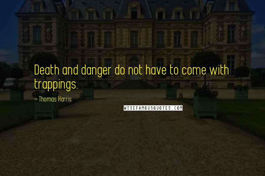 Thomas Harris Quotes: Death and danger do not have to come with trappings.