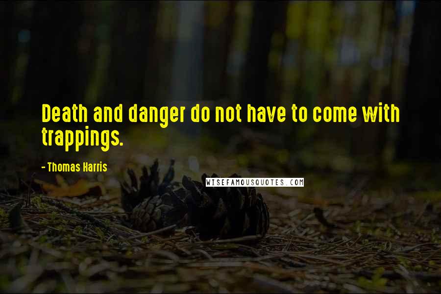 Thomas Harris Quotes: Death and danger do not have to come with trappings.