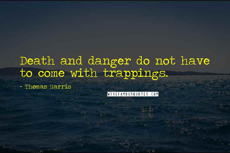 Thomas Harris Quotes: Death and danger do not have to come with trappings.