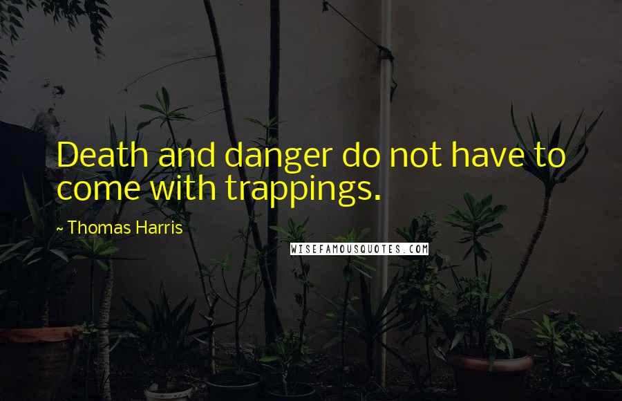 Thomas Harris Quotes: Death and danger do not have to come with trappings.