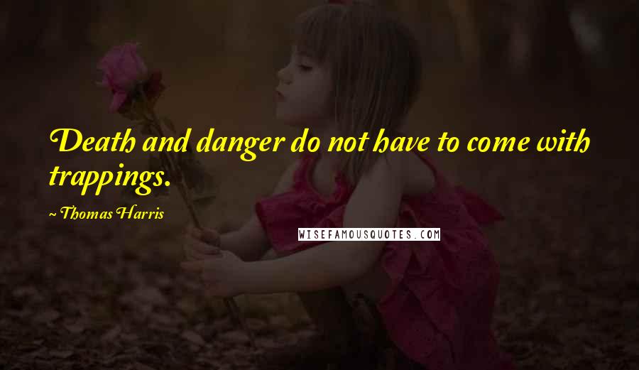 Thomas Harris Quotes: Death and danger do not have to come with trappings.