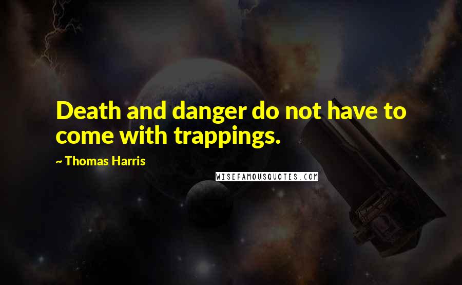 Thomas Harris Quotes: Death and danger do not have to come with trappings.