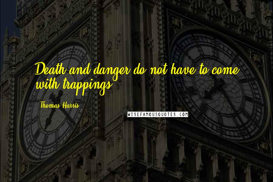 Thomas Harris Quotes: Death and danger do not have to come with trappings.