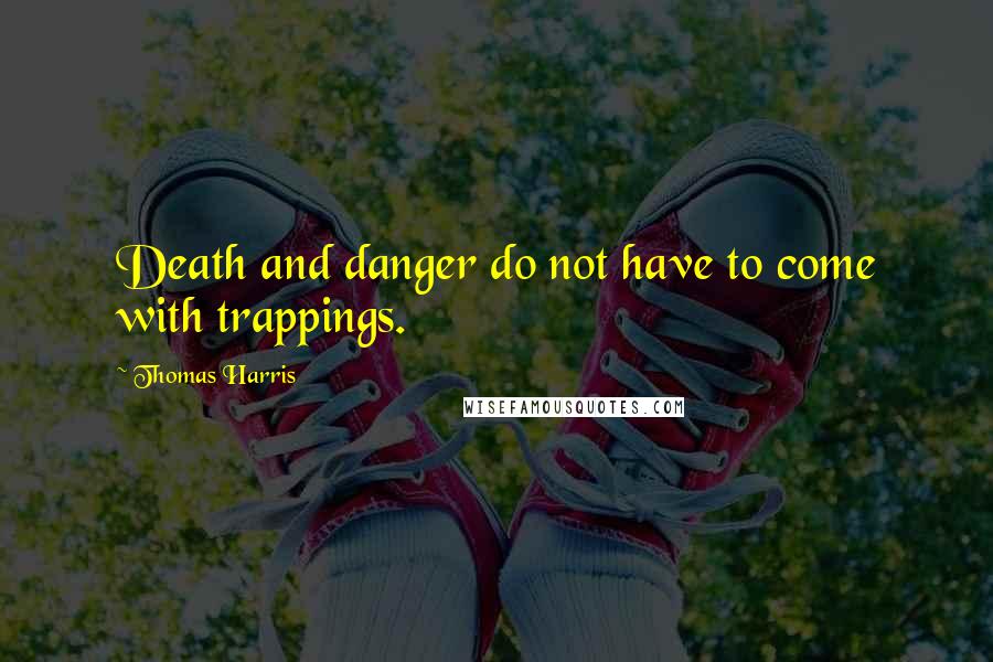 Thomas Harris Quotes: Death and danger do not have to come with trappings.