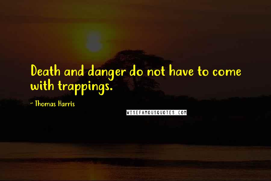 Thomas Harris Quotes: Death and danger do not have to come with trappings.
