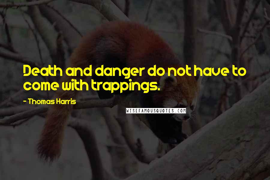 Thomas Harris Quotes: Death and danger do not have to come with trappings.