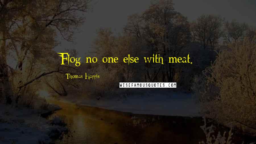 Thomas Harris Quotes: Flog no one else with meat.