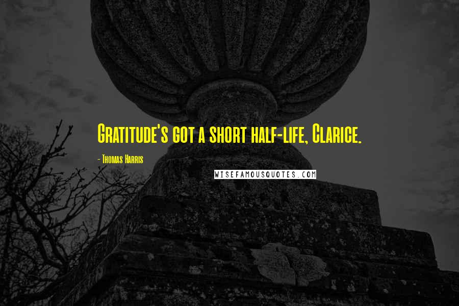 Thomas Harris Quotes: Gratitude's got a short half-life, Clarice.