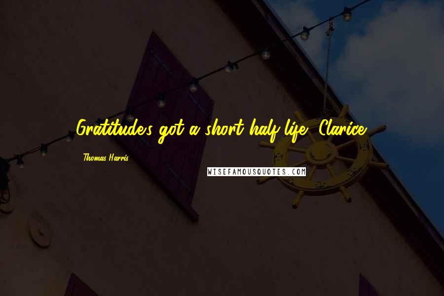 Thomas Harris Quotes: Gratitude's got a short half-life, Clarice.