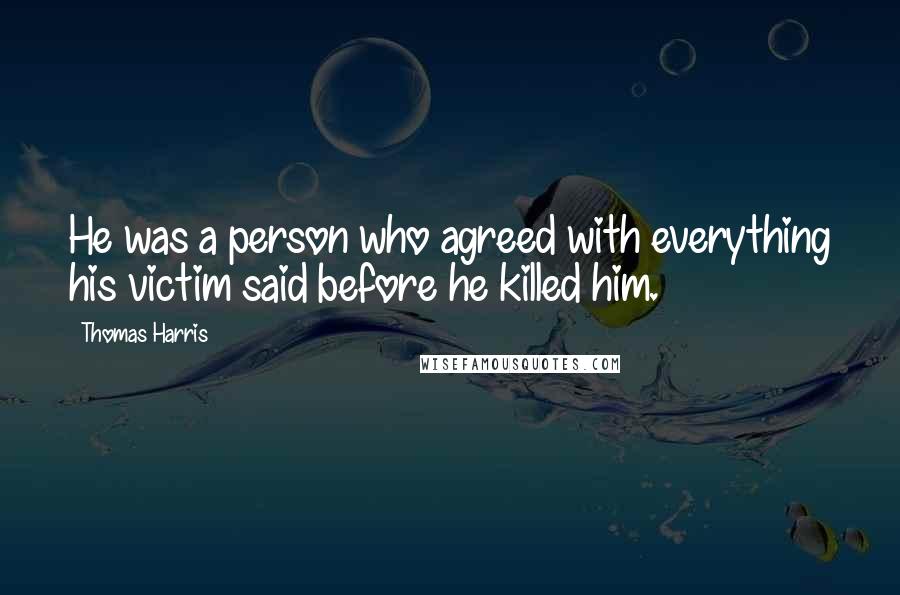 Thomas Harris Quotes: He was a person who agreed with everything his victim said before he killed him.