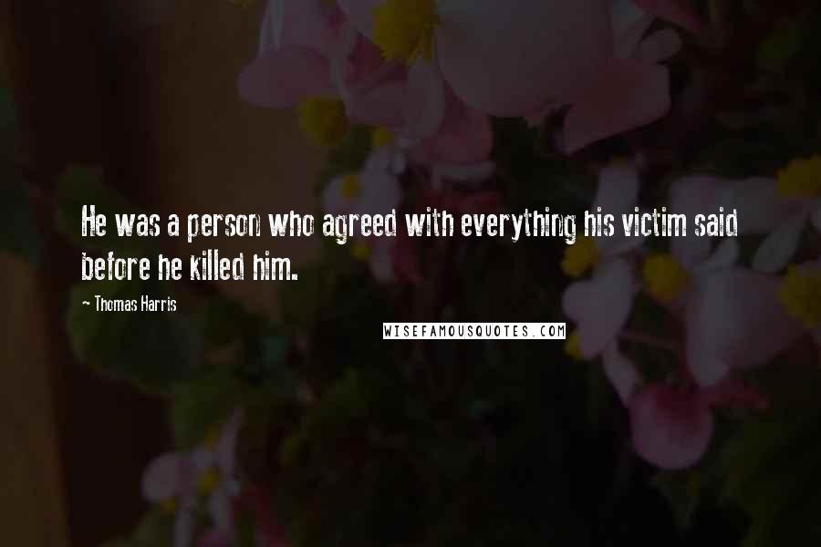 Thomas Harris Quotes: He was a person who agreed with everything his victim said before he killed him.