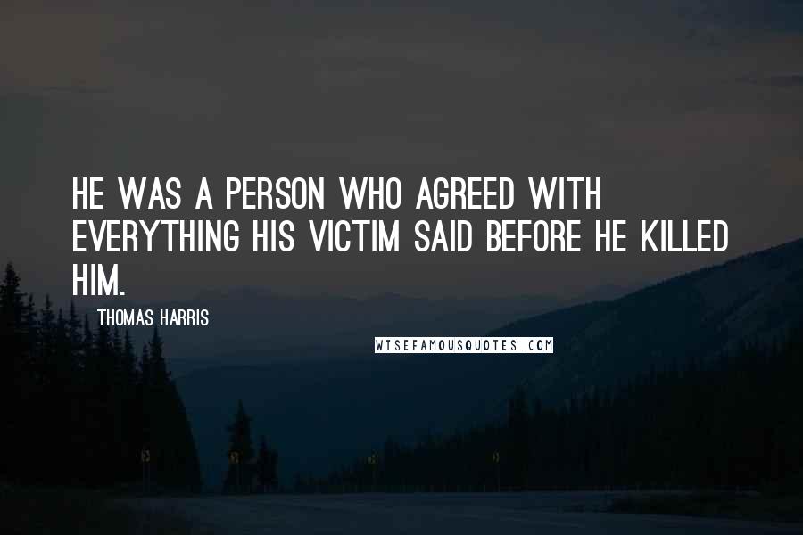 Thomas Harris Quotes: He was a person who agreed with everything his victim said before he killed him.