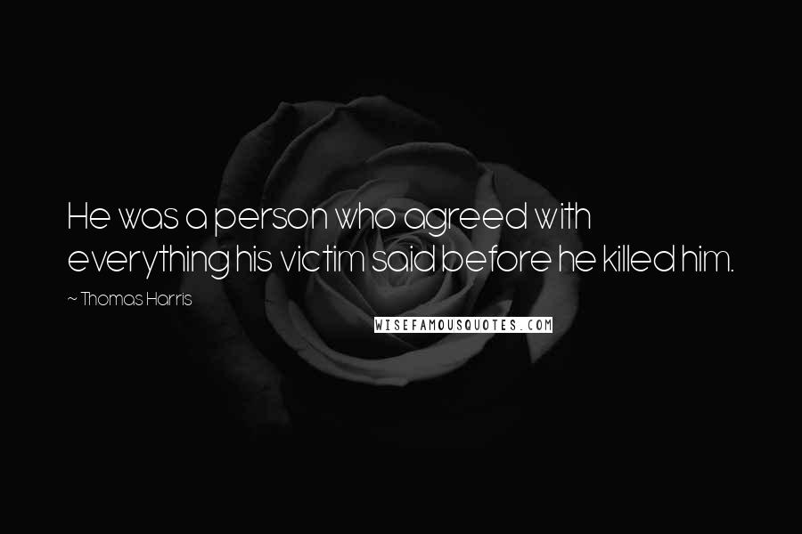 Thomas Harris Quotes: He was a person who agreed with everything his victim said before he killed him.