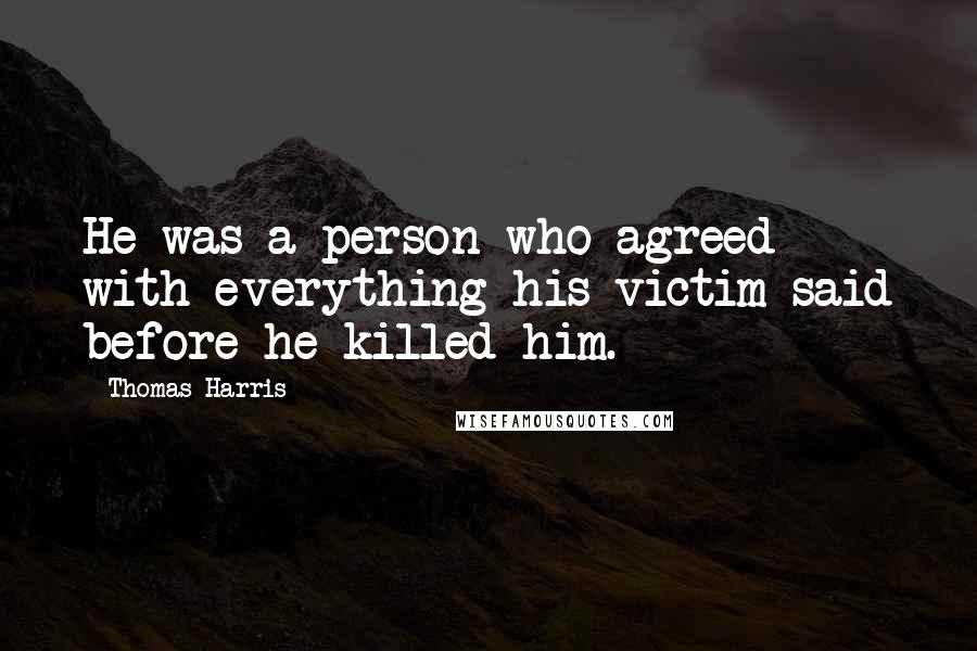 Thomas Harris Quotes: He was a person who agreed with everything his victim said before he killed him.