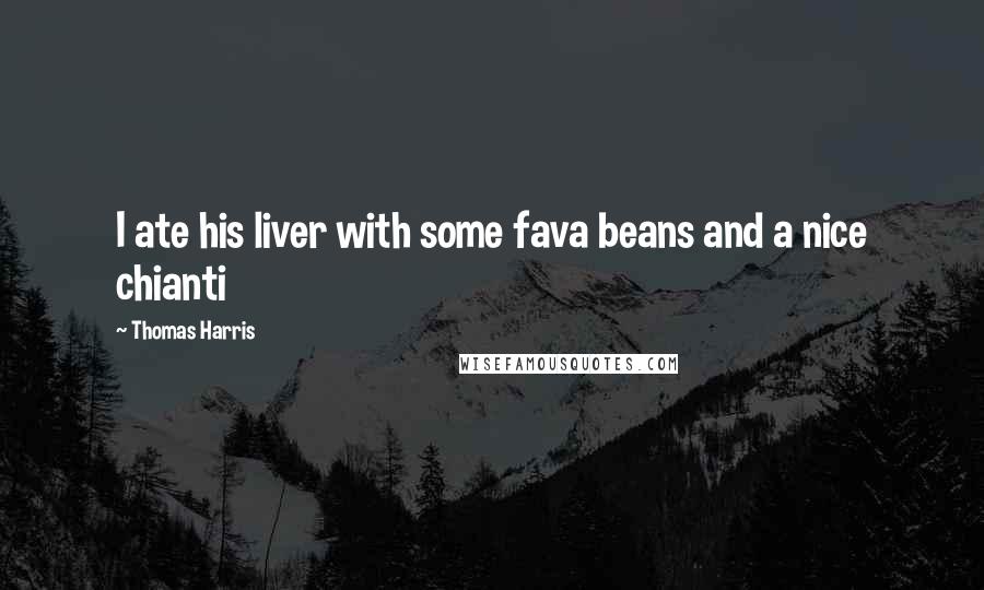 Thomas Harris Quotes: I ate his liver with some fava beans and a nice chianti