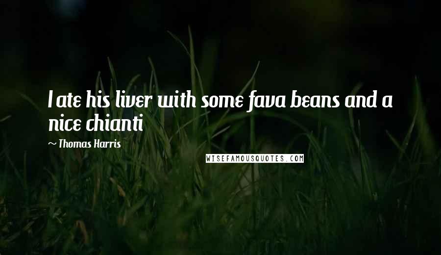 Thomas Harris Quotes: I ate his liver with some fava beans and a nice chianti