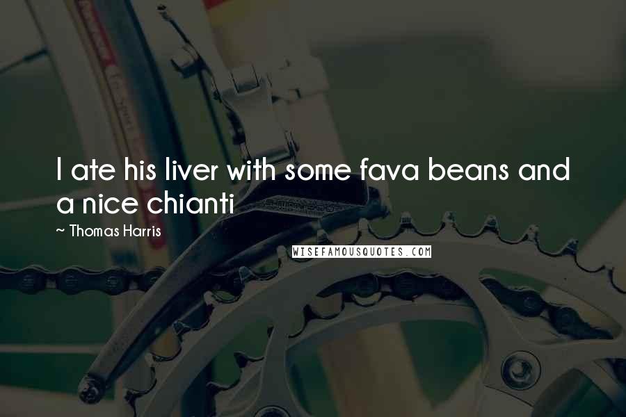 Thomas Harris Quotes: I ate his liver with some fava beans and a nice chianti