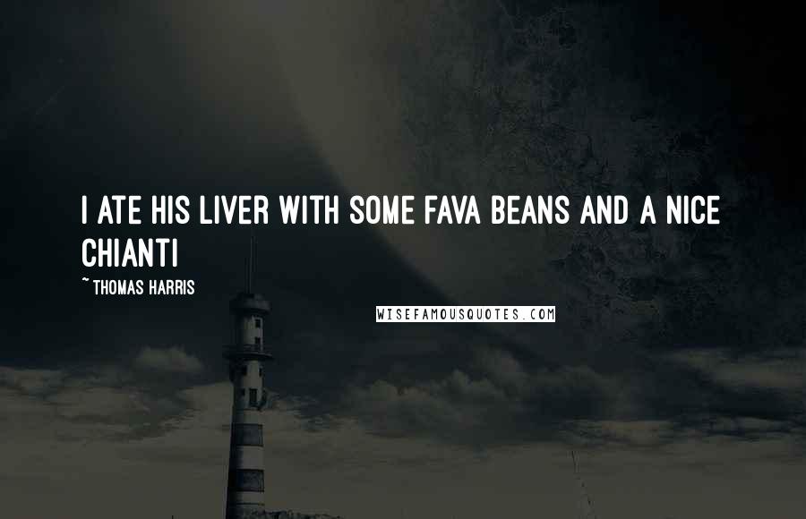 Thomas Harris Quotes: I ate his liver with some fava beans and a nice chianti