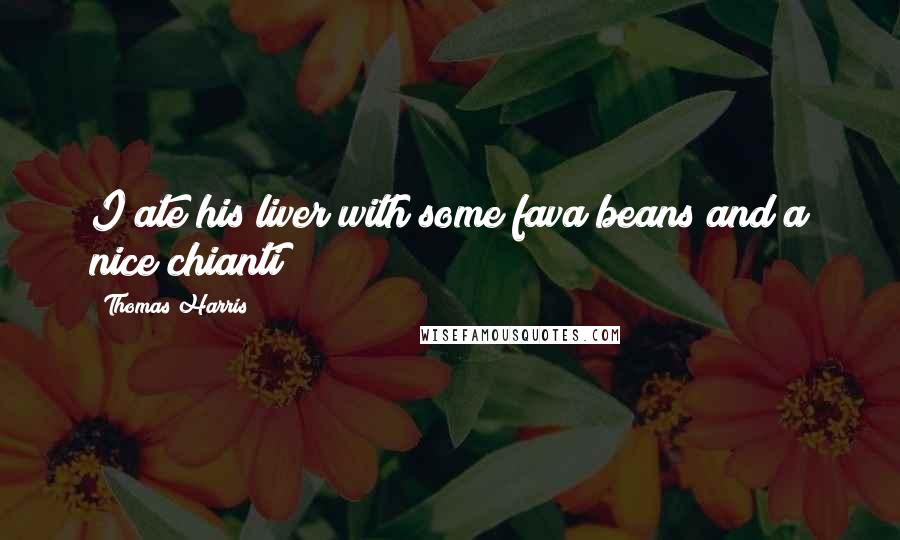 Thomas Harris Quotes: I ate his liver with some fava beans and a nice chianti
