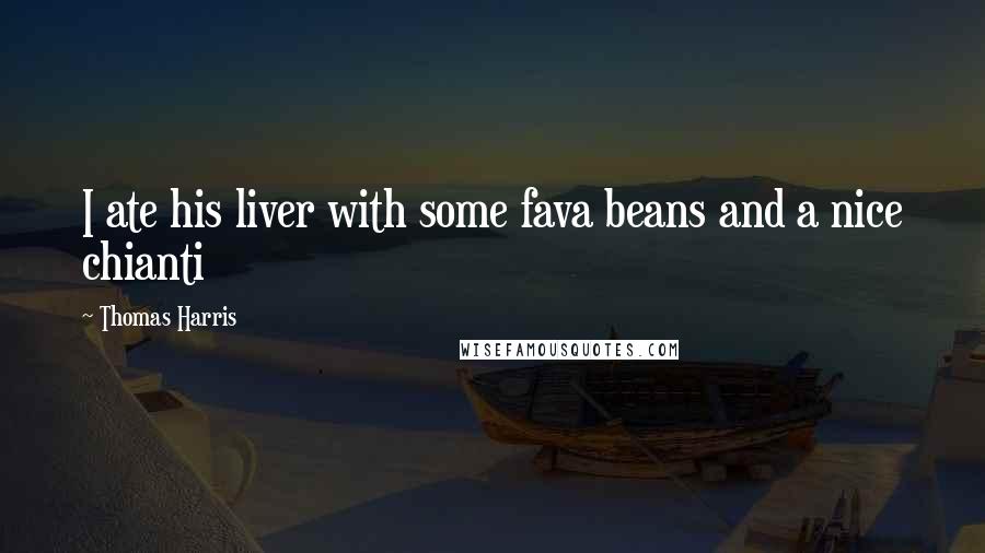 Thomas Harris Quotes: I ate his liver with some fava beans and a nice chianti