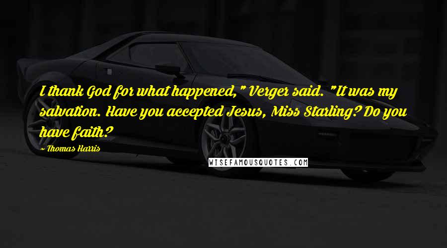 Thomas Harris Quotes: I thank God for what happened," Verger said. "It was my salvation. Have you accepted Jesus, Miss Starling? Do you have faith?