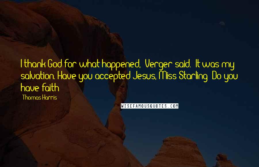 Thomas Harris Quotes: I thank God for what happened," Verger said. "It was my salvation. Have you accepted Jesus, Miss Starling? Do you have faith?