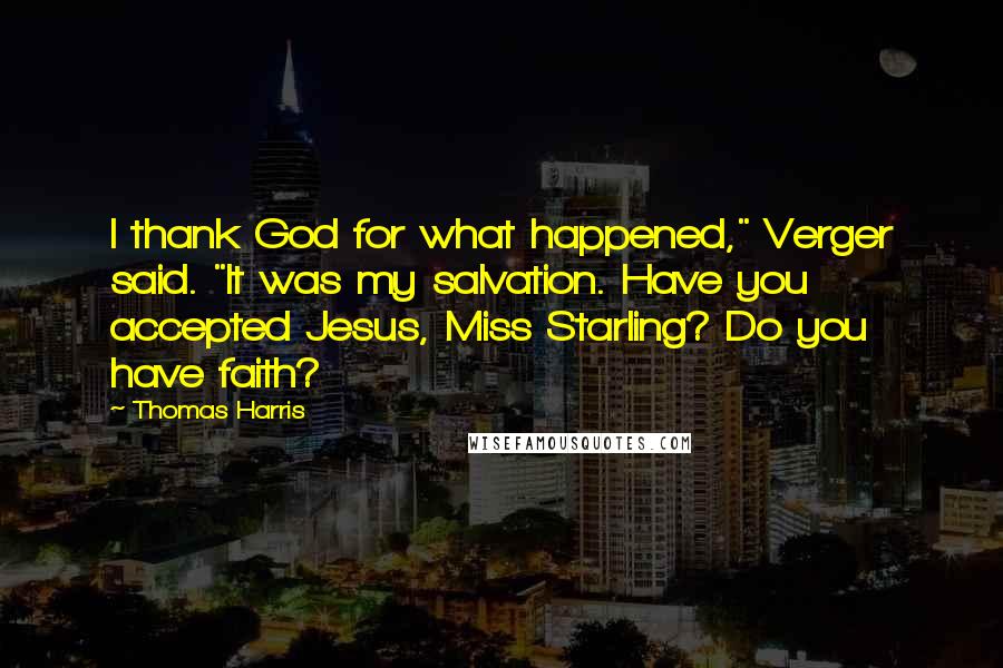 Thomas Harris Quotes: I thank God for what happened," Verger said. "It was my salvation. Have you accepted Jesus, Miss Starling? Do you have faith?