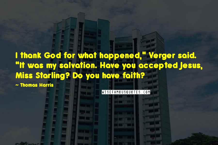 Thomas Harris Quotes: I thank God for what happened," Verger said. "It was my salvation. Have you accepted Jesus, Miss Starling? Do you have faith?