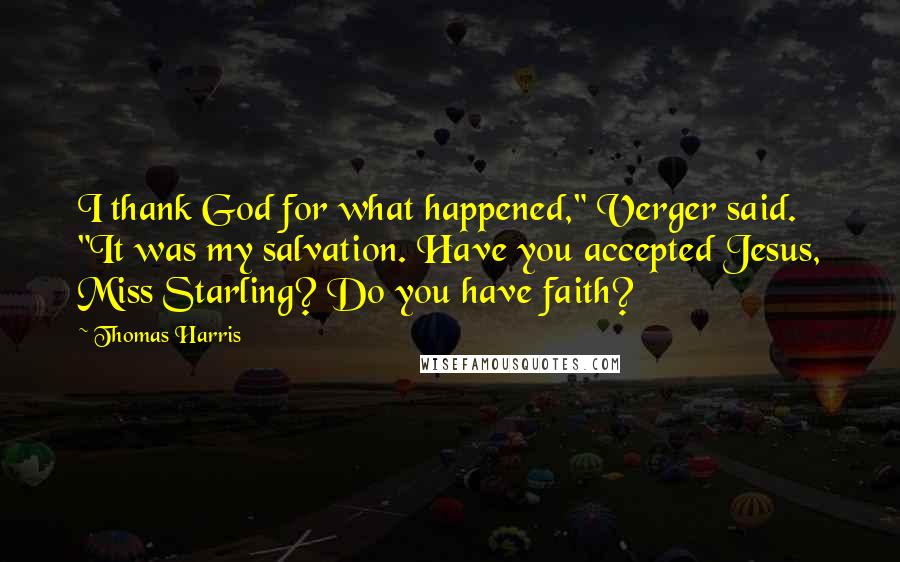 Thomas Harris Quotes: I thank God for what happened," Verger said. "It was my salvation. Have you accepted Jesus, Miss Starling? Do you have faith?