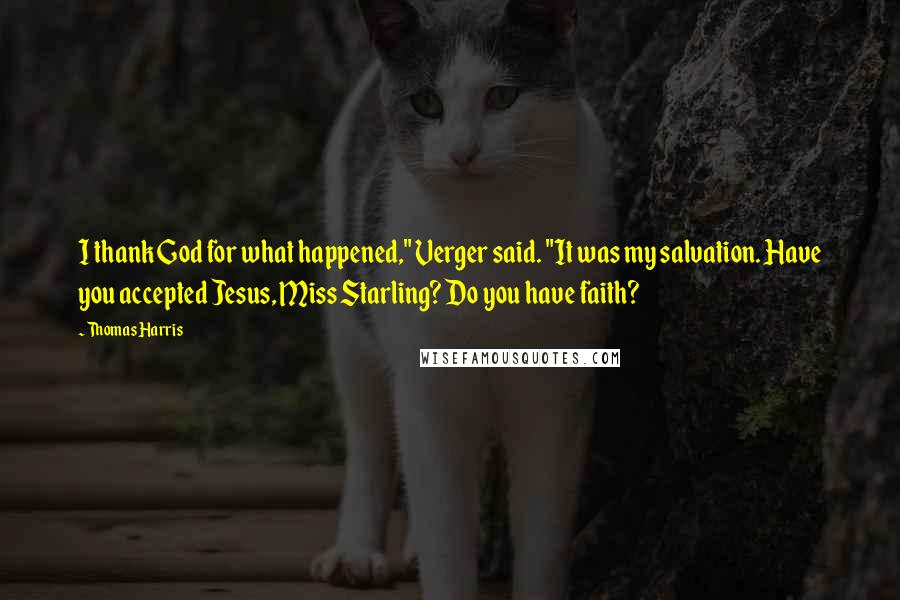 Thomas Harris Quotes: I thank God for what happened," Verger said. "It was my salvation. Have you accepted Jesus, Miss Starling? Do you have faith?