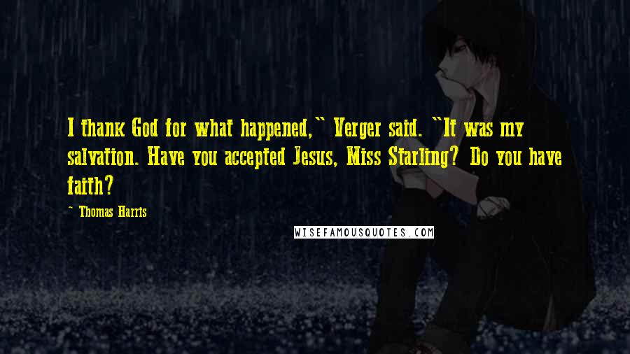 Thomas Harris Quotes: I thank God for what happened," Verger said. "It was my salvation. Have you accepted Jesus, Miss Starling? Do you have faith?